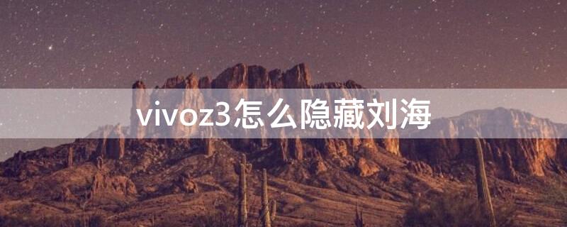 vivoz3怎么隐藏刘海（vivoy3刘海怎么隐藏）