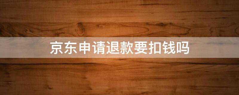 京东申请退款要扣钱吗 京东付了钱怎么申请退款