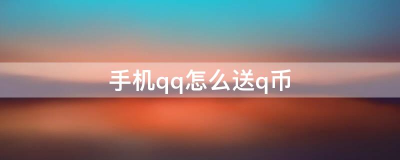 手机qq怎么送q币 手机qq如何赠送q币