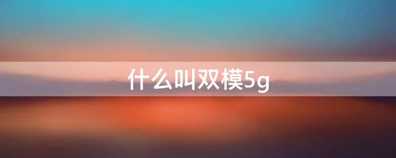 什么叫双模5g（什么叫双模5g网络型）