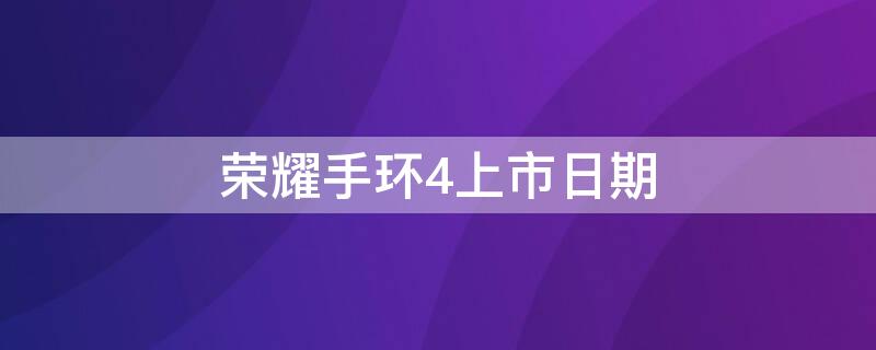 荣耀手环4上市日期（荣耀手环4上市日期怎么看）