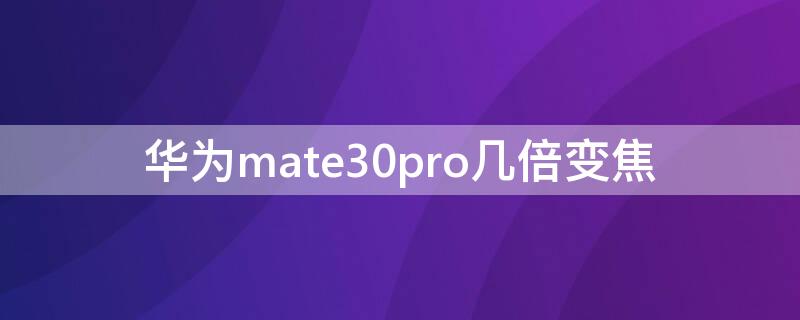 华为mate30pro几倍变焦（华为mate30pro30倍变焦）