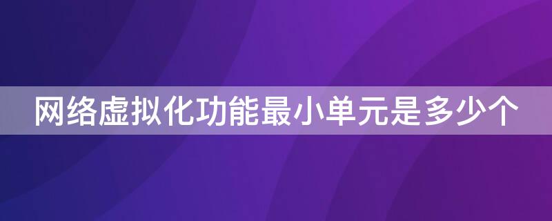 网络虚拟化功能最小单元是多少个（虚拟机网络虚拟化需要实现哪些功能?）