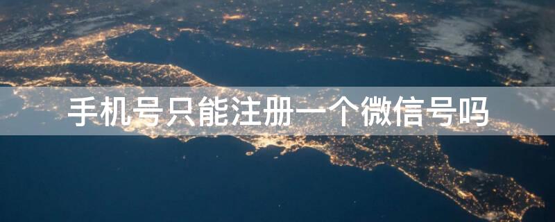 手机号只能注册一个微信号吗（手机号只能注册一个微信吗?）