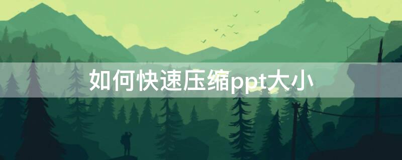 如何快速压缩ppt大小（怎么样压缩ppt文件大小）