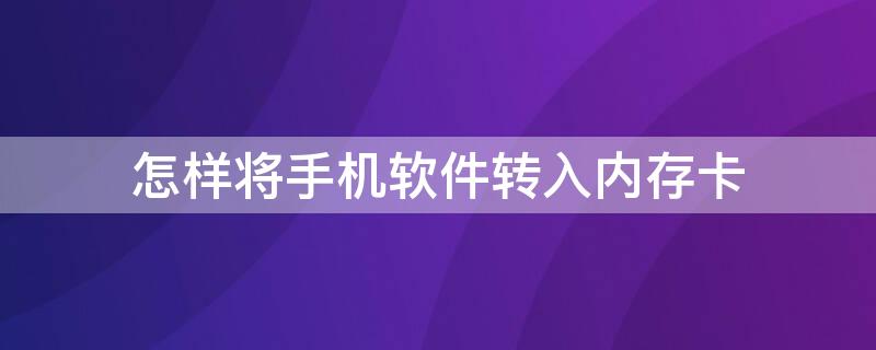 怎样将手机软件转入内存卡 怎样将手机软件转入内存卡里面