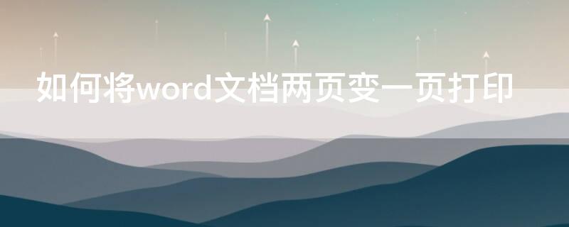 如何将word文档两页变一页打印 word怎么2页变一页打印