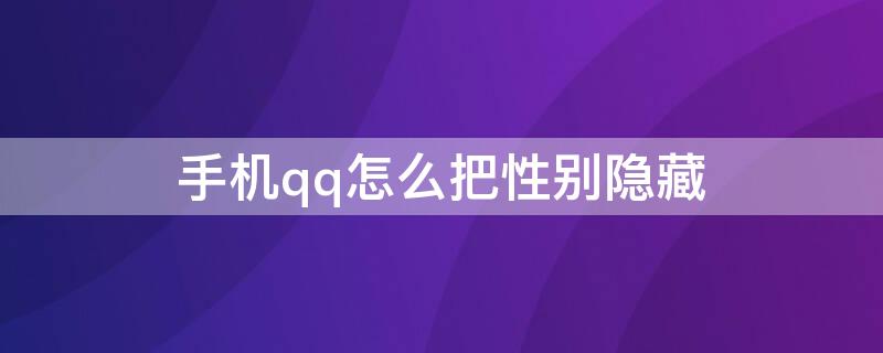 手机qq怎么把性别隐藏（手机QQ怎么隐藏性别）