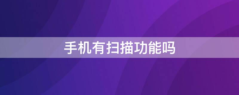 手机有扫描功能吗 苹果手机有扫描功能吗