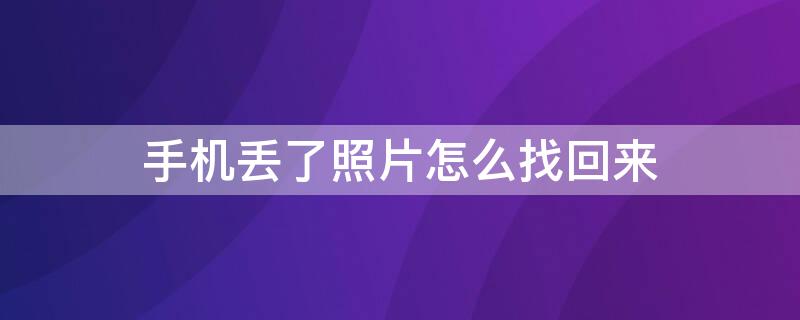 手机丢了照片怎么找回来 手机丢了照片怎么找回来啊