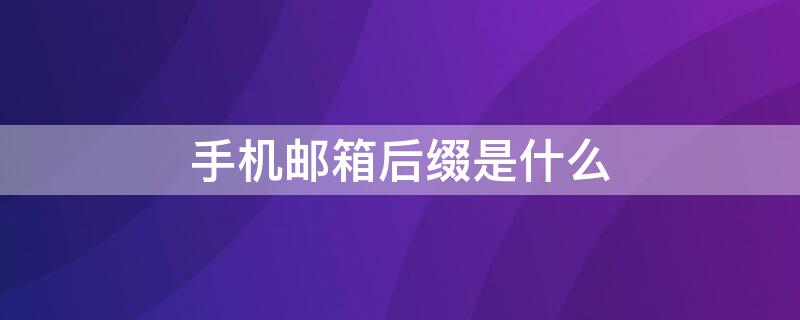 手机邮箱后缀是什么 手机邮箱后缀是什么意思