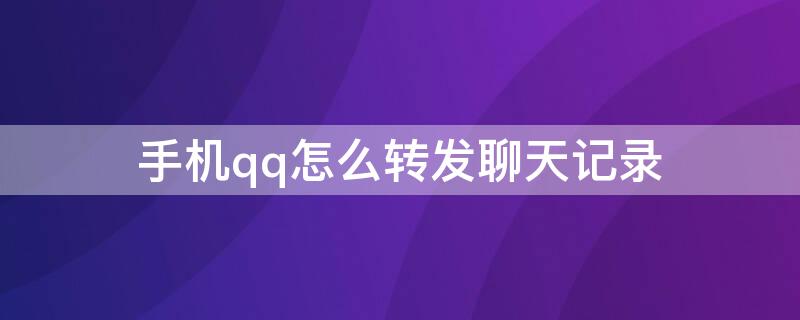 手机qq怎么转发聊天记录 手机QQ如何转发聊天记录