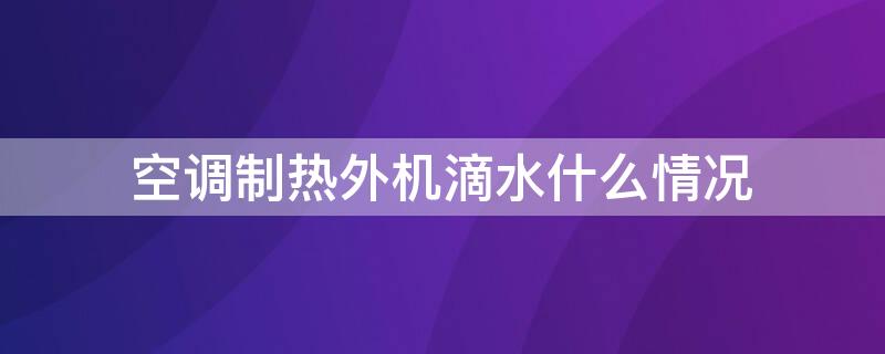 空调制热外机滴水什么情况 空调制热外机滴水什么情况下会停