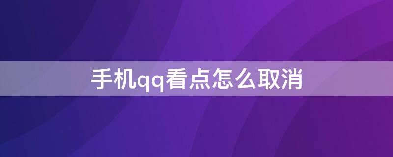 手机qq看点怎么取消 手机QQ如何取消看点