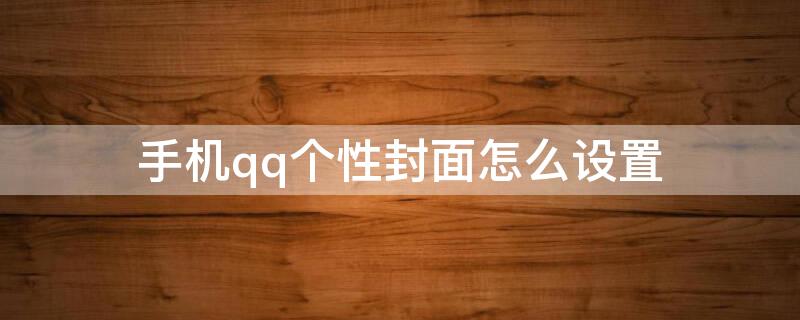 手机qq个性封面怎么设置 手机qq空间个性封面怎么设置
