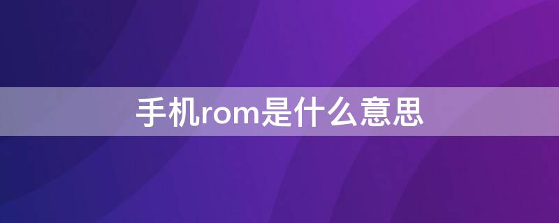 手机rom是什么意思 ROM是什么意思?