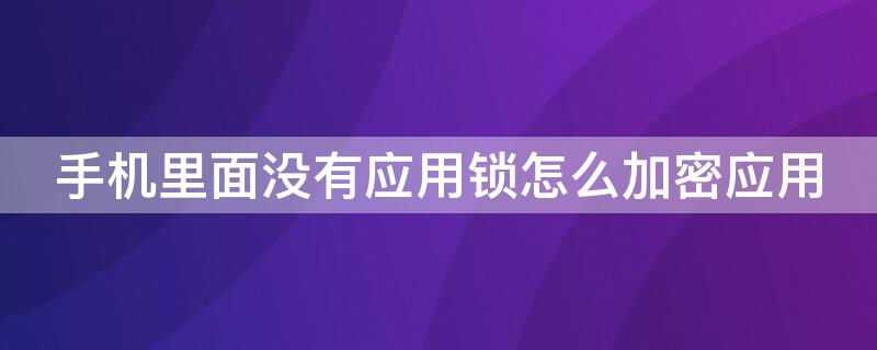 手机里面没有应用锁怎么加密应用 手机里没有应用锁怎么办