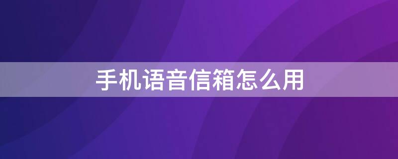 手机语音信箱怎么用 苹果手机语音信箱怎么用