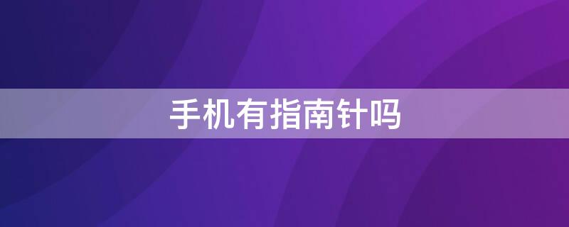 手机有指南针吗 华为手机有指南针吗