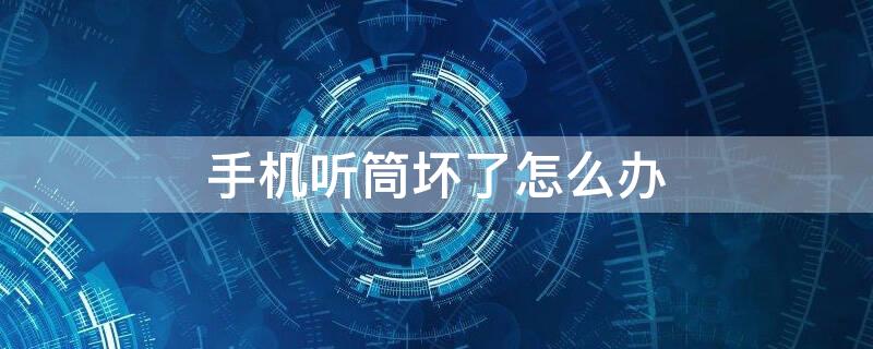 手机听筒坏了怎么办（手机听筒坏了怎么办nova8）