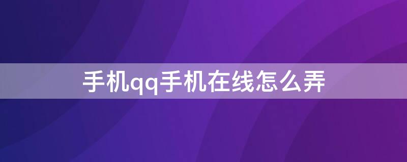 手机qq手机在线怎么弄 qq怎么弄那个手机在线