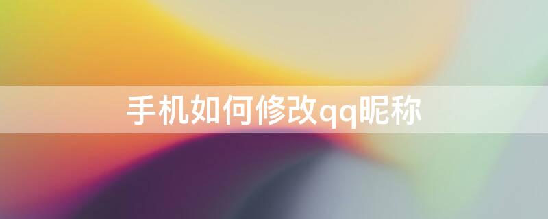 手机如何修改qq昵称（手机上如何改qq昵称）