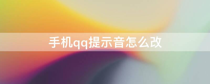 手机qq提示音怎么改（手机qq提示音怎么改成系统提示音）