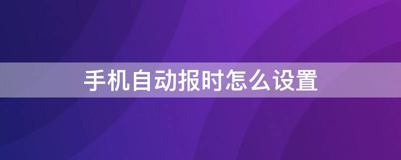 手机自动报时怎么设置（智能手机怎样设置自动报时）