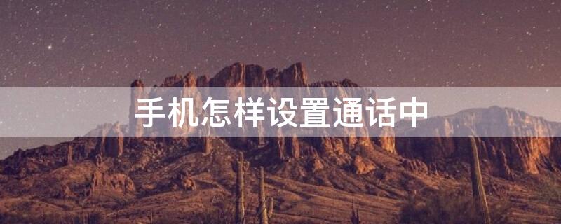 手机怎样设置通话中 手机怎样设置通话中别人打电话进来有提示