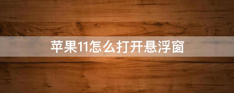 iPhone11怎么打开悬浮窗（iPhone12怎么打开悬浮窗）
