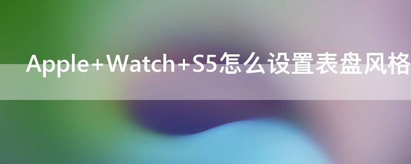 Apple Watch S5怎么设置表盘风格