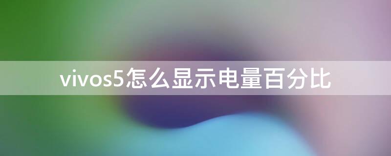 vivos5怎么显示电量百分比 怎么显示电量百分之几vivo