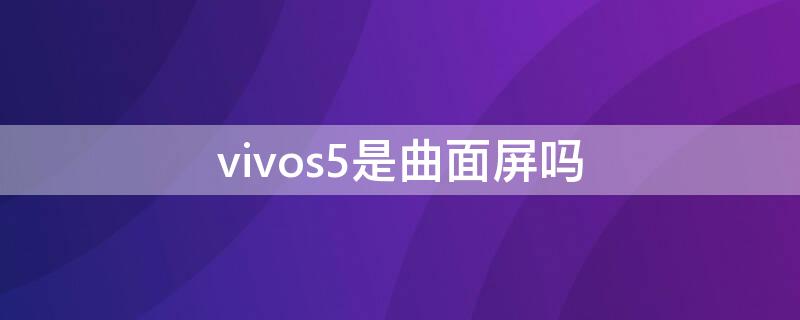 vivos5是曲面屏吗（vivoy5s是曲面屏吗）