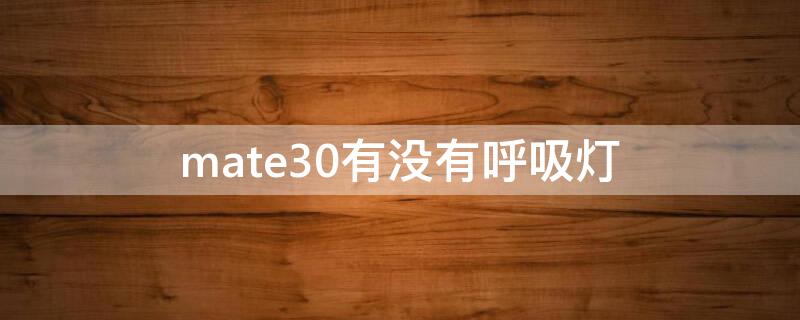 mate30有没有呼吸灯（mate30e有没有呼吸灯）