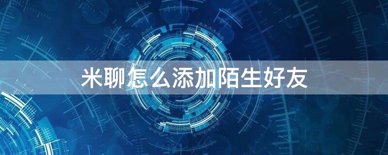 米聊怎么添加陌生好友（米聊怎样添加好友）