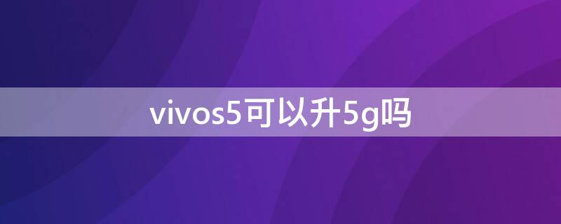 vivos5可以升5g吗（vivo怎么升5G）