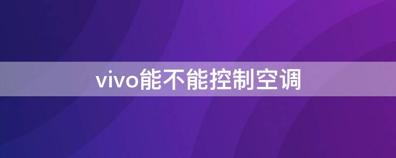 vivo能不能控制空调 vivo可以控制空调不