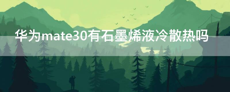 华为mate30有石墨烯液冷散热吗 华为mate30pro有石墨烯散热吗