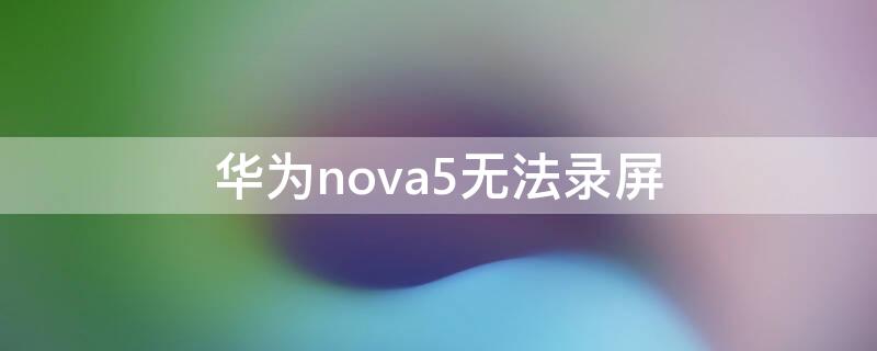 华为nova5无法录屏（华为nova5i录屏在哪）