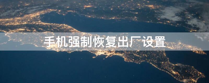 手机强制恢复出厂设置（手机强制恢复出厂设置后还要密码怎么办）