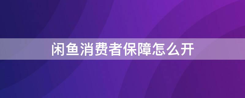 闲鱼消费者保障怎么开 闲鱼消费者保障开通3000