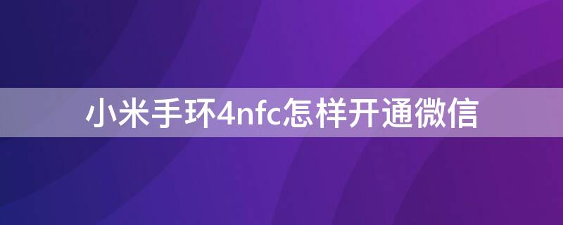 小米手环4nfc怎样开通微信（小米手环4nfc怎样连接微信）