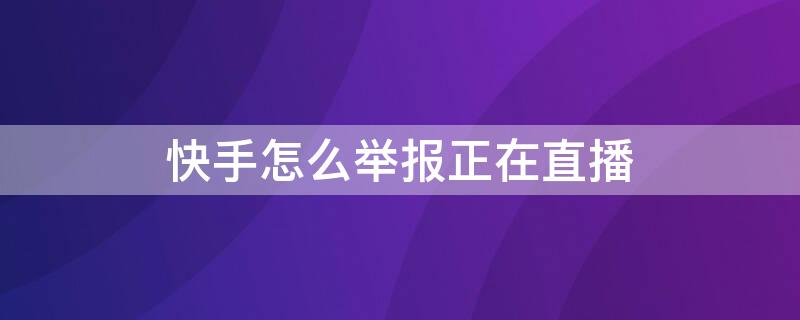 快手怎么举报正在直播 快手怎么投诉举报主播没开播的情况下