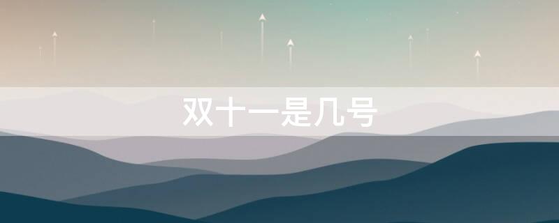 双十一是几号（今年的双十一是几号）