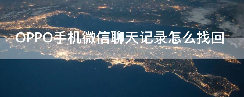 OPPO手机微信聊天记录怎么找回（oppo手机微信聊天记录怎么找回来）