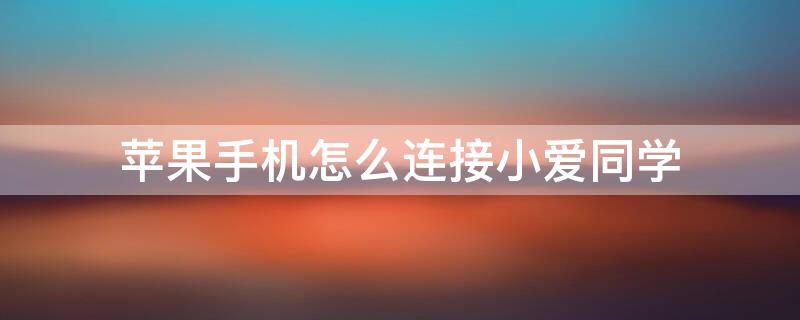 iPhone手机怎么连接小爱同学（小爱同学如何与iphone手机连接）