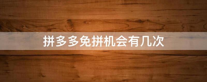 拼多多免拼机会有几次 拼多多免拼机会有几次买了东西了,可以修改地址吗