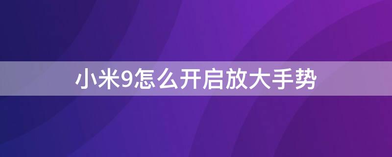 小米9怎么开启放大手势（小米9怎么开启放大手势设置）