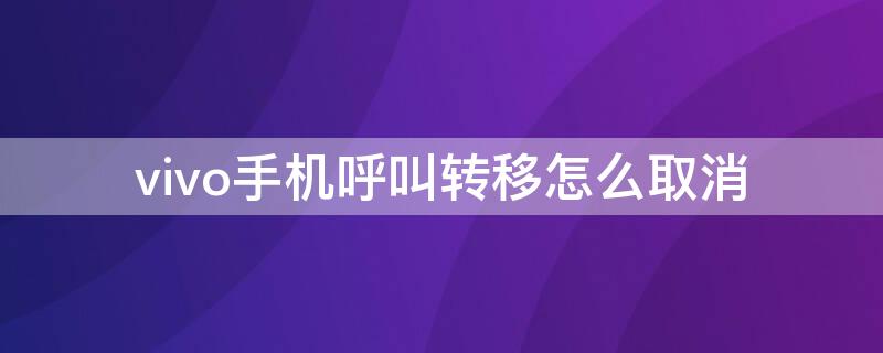 vivo手机呼叫转移怎么取消 vivo手机呼叫转移取消不了