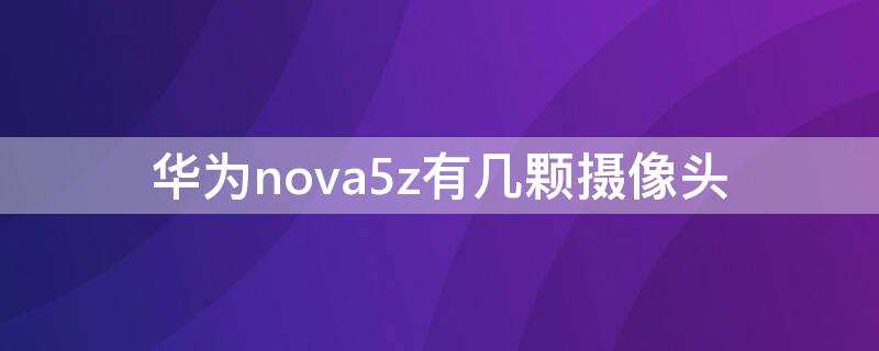 华为nova5z有几颗摄像头（华为nova5的摄像头有几个）